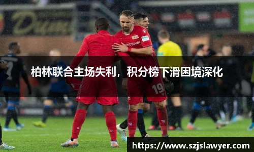 柏林联合主场失利，积分榜下滑困境深化
