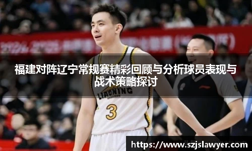 福建对阵辽宁常规赛精彩回顾与分析球员表现与战术策略探讨