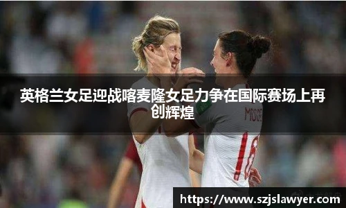 英格兰女足迎战喀麦隆女足力争在国际赛场上再创辉煌