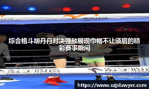 综合格斗胡丹丹对决强敌展现巾帼不让须眉的精彩赛事瞬间