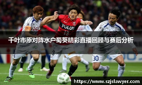千叶市原对阵水户蜀葵精彩直播回顾与赛后分析